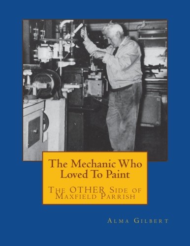 Stock image for The Mechanic Who Loved To Paint: The OTHER Side of Maxfield Parrish for sale by Revaluation Books